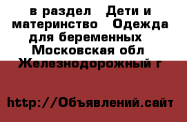  в раздел : Дети и материнство » Одежда для беременных . Московская обл.,Железнодорожный г.